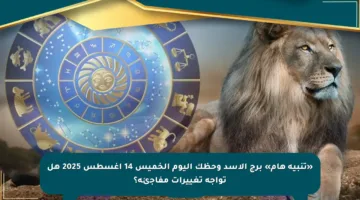 «تنبيه هام» برج الأسد وحظك اليوم الخميس 14 أغسطس 2025 هل تواجه تغييرات مفاجئة؟